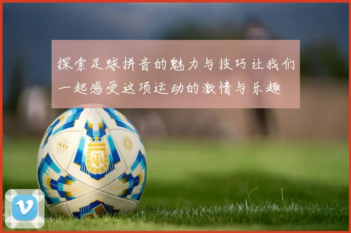 探索足球拼音的魅力与技巧让我们一起感受这项运动的激情与乐趣