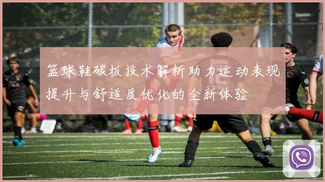 篮球鞋碳板技术解析助力运动表现提升与舒适度优化的全新体验