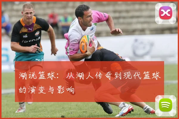 湖说篮球：从湖人传奇到现代篮球的演变与影响