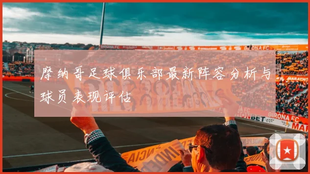 摩纳哥足球俱乐部最新阵容分析与球员表现评估