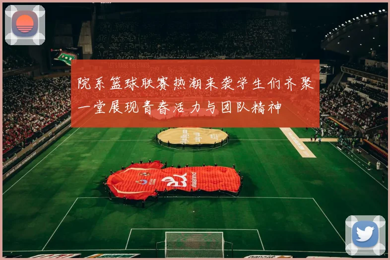 院系篮球联赛热潮来袭学生们齐聚一堂展现青春活力与团队精神