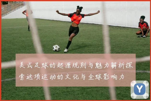 美式足球的起源规则与魅力解析探索这项运动的文化与全球影响力