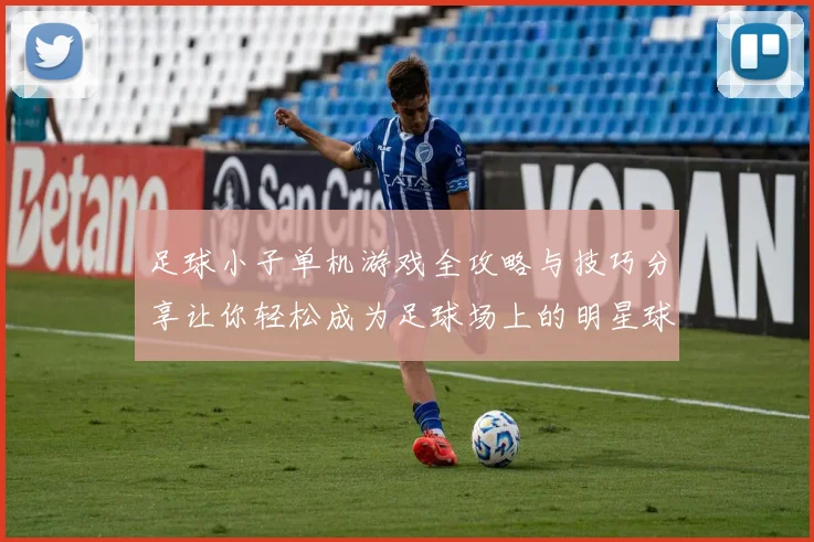 足球小子单机游戏全攻略与技巧分享让你轻松成为足球场上的明星球员