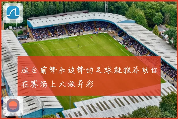 适合前锋和边锋的足球鞋推荐助你在赛场上大放异彩