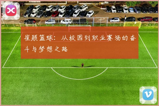 崔颖篮球：从校园到职业赛场的奋斗与梦想之路