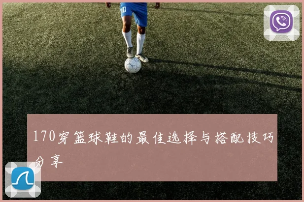 170穿篮球鞋的最佳选择与搭配技巧分享